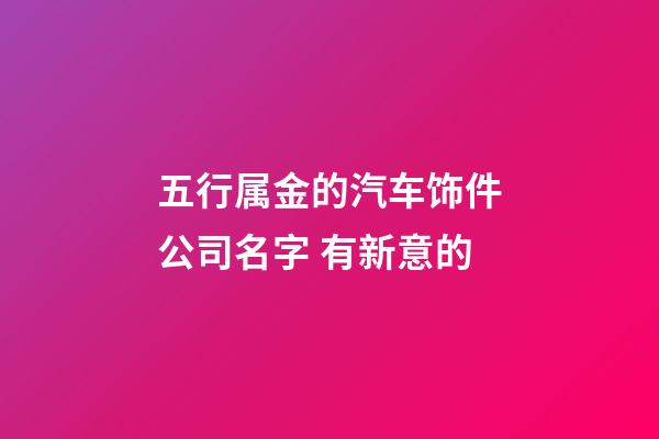 五行属金的汽车饰件公司名字 有新意的-第1张-公司起名-玄机派